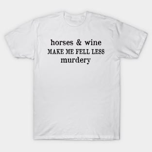 Horse and wine make me fell less murdery T-Shirt